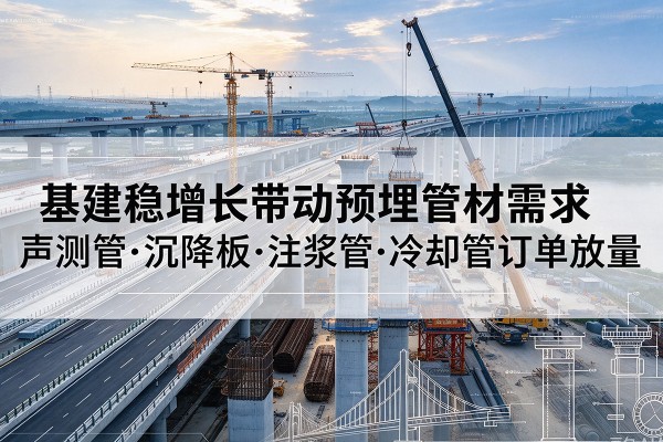 西固基建稳增长带动预埋监测管材需求，声测管、沉降板、注浆管订单持续放量
