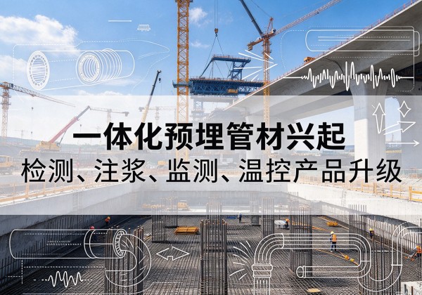 西固一体化管材产品兴起，声测注浆一体管、多功能预埋管应用增多